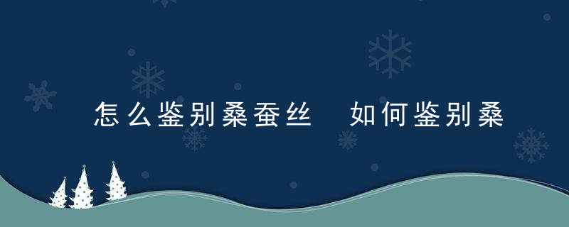 怎么鉴别桑蚕丝 如何鉴别桑蚕丝真假